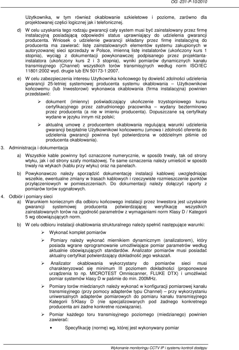 Wniosek o udzielenie gwarancji składany przez firmę instalacyjną do producenta ma zawierać: listę zainstalowanych elementów systemu zakupionych w autoryzowanej sieci sprzedaŝy w Polsce, imienną listę