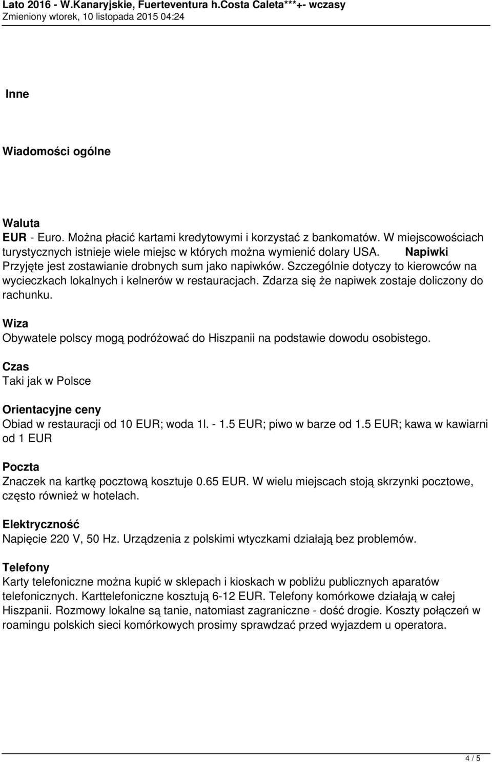 Wiza Obywatele polscy mogą podróżować do Hiszpanii na podstawie dowodu osobistego. Czas Taki jak w Polsce Orientacyjne ceny Obiad w restauracji od 10 EUR; woda 1l. - 1.5 EUR; piwo w barze od 1.