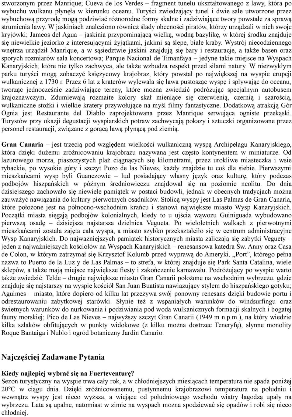 W jaskiniach znaleziono również ślady obecności piratów, którzy urządzali w nich swoje kryjówki; Jameos del Agua jaskinia przypominającą wielką, wodną bazylikę, w której środku znajduje się