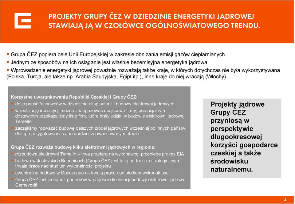 Wprowadzenie energetyki jądrowej poważnie rozważają także kraje, w których dotychczas nie była wykorzystywana (Polska, Turcja, ale także np. Arabia Saudyjska, Egipt itp.