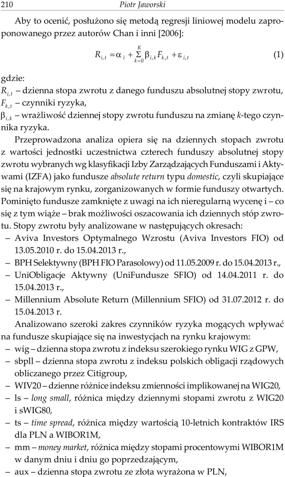 Przeprowadzona analiza opiera siê na dziennych stopach zwrotu z wartoœci jednostki uczestnictwa czterech funduszy absolutnej stopy zwrotu wybranych wg klasyfikacji Izby Zarz¹dzaj¹cych Funduszami i