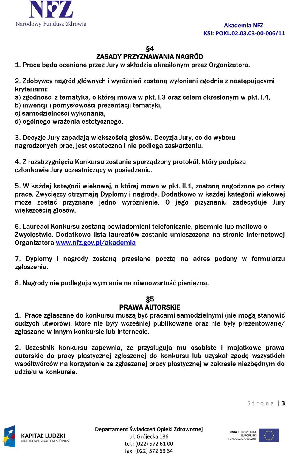 3 oraz celem określonym w pkt. I.4, b) inwencji i pomysłowości prezentacji tematyki, c) samodzielności wykonania, d) ogólnego wrażenia estetycznego. 3. Decyzje Jury zapadają większością głosów.