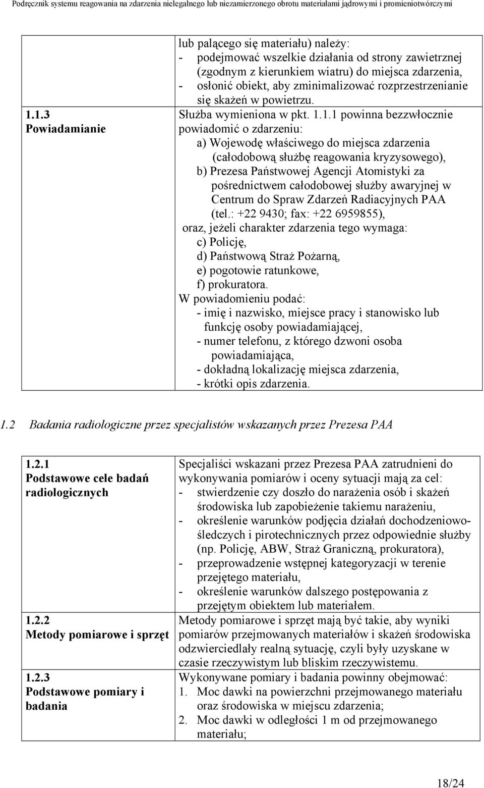 1.1 powinna bezzwłocznie powiadomić o zdarzeniu: a) Wojewodę właściwego do miejsca zdarzenia (całodobową służbę reagowania kryzysowego), b) Prezesa Państwowej Agencji Atomistyki za pośrednictwem