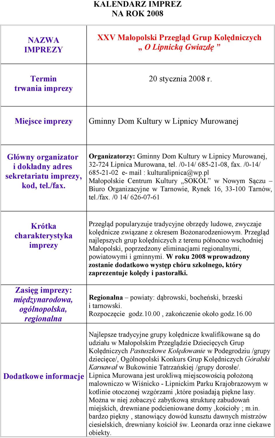 /0 14/ 626-07-61 Zasięg : Dodatkowe informacje Przegląd popularyzuje tradycyjne obrzędy ludowe, zwyczaje kolędnicze związane z okresem Bożonarodzeniowym.