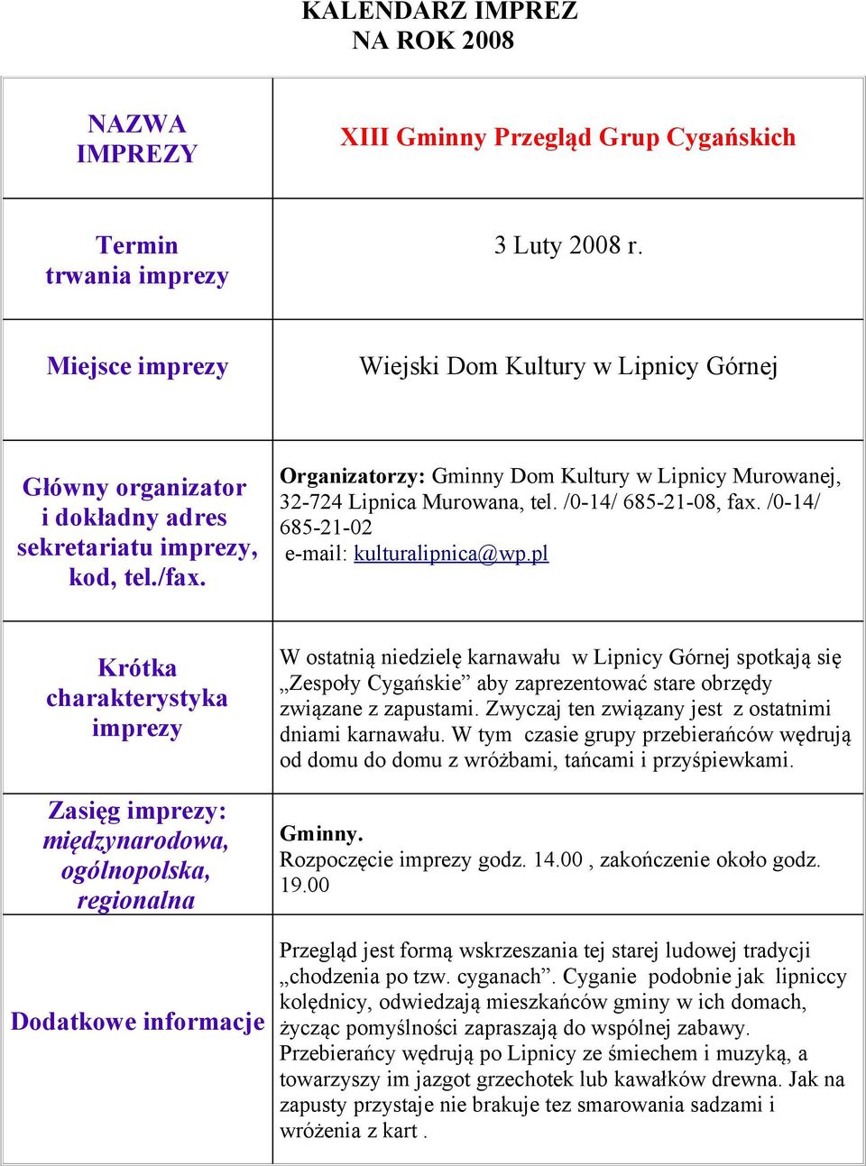 Zwyczaj ten związany jest z ostatnimi dniami karnawału. W tym czasie grupy przebierańców wędrują od domu do domu z wróżbami, tańcami i przyśpiewkami. Gminny. Rozpoczęcie godz. 14.