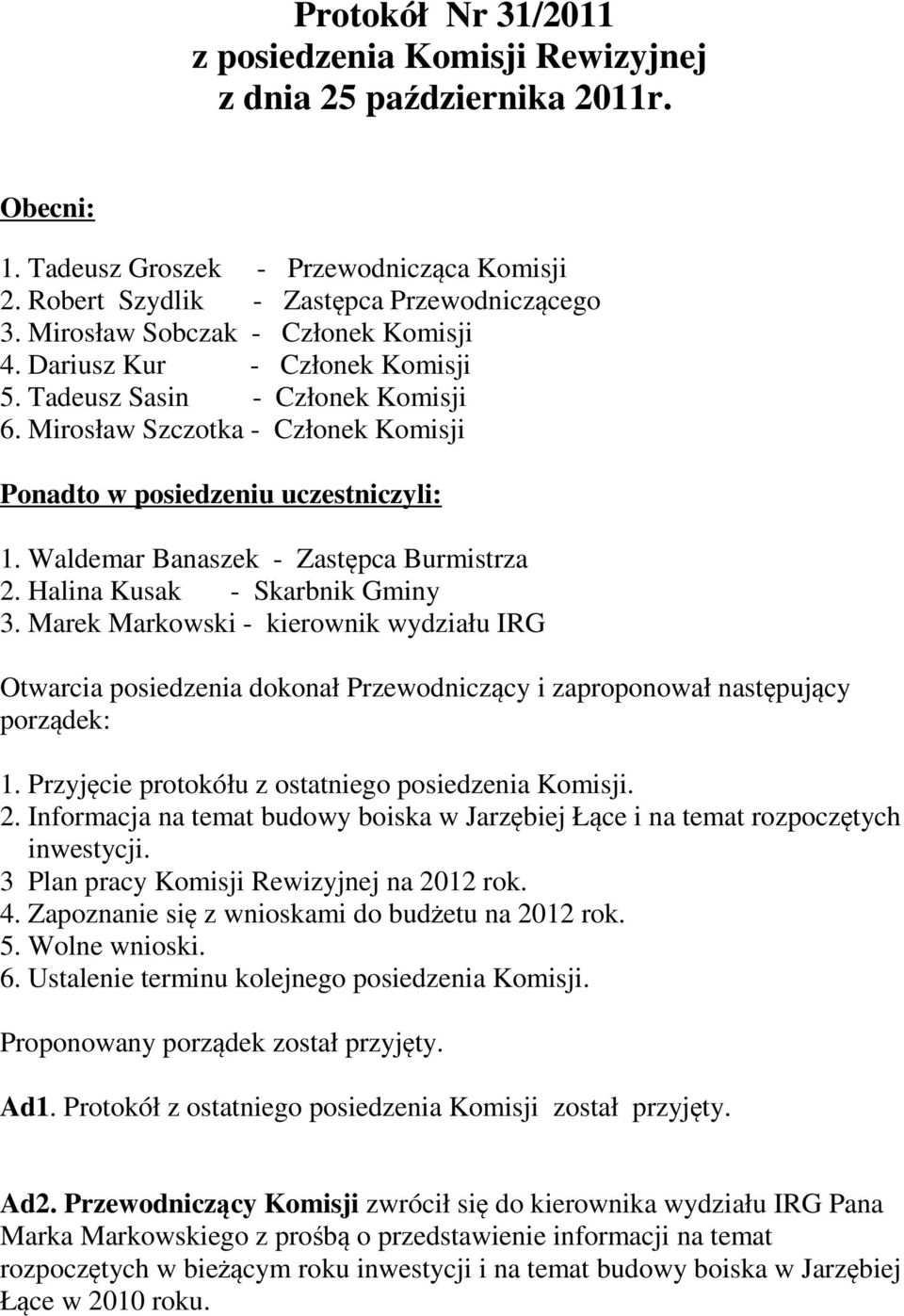 Waldemar Banaszek - Zastępca Burmistrza 2. Halina Kusak - Skarbnik Gminy 3. Marek Markowski - kierownik wydziału IRG Otwarcia posiedzenia dokonał Przewodniczący i zaproponował następujący porządek: 1.