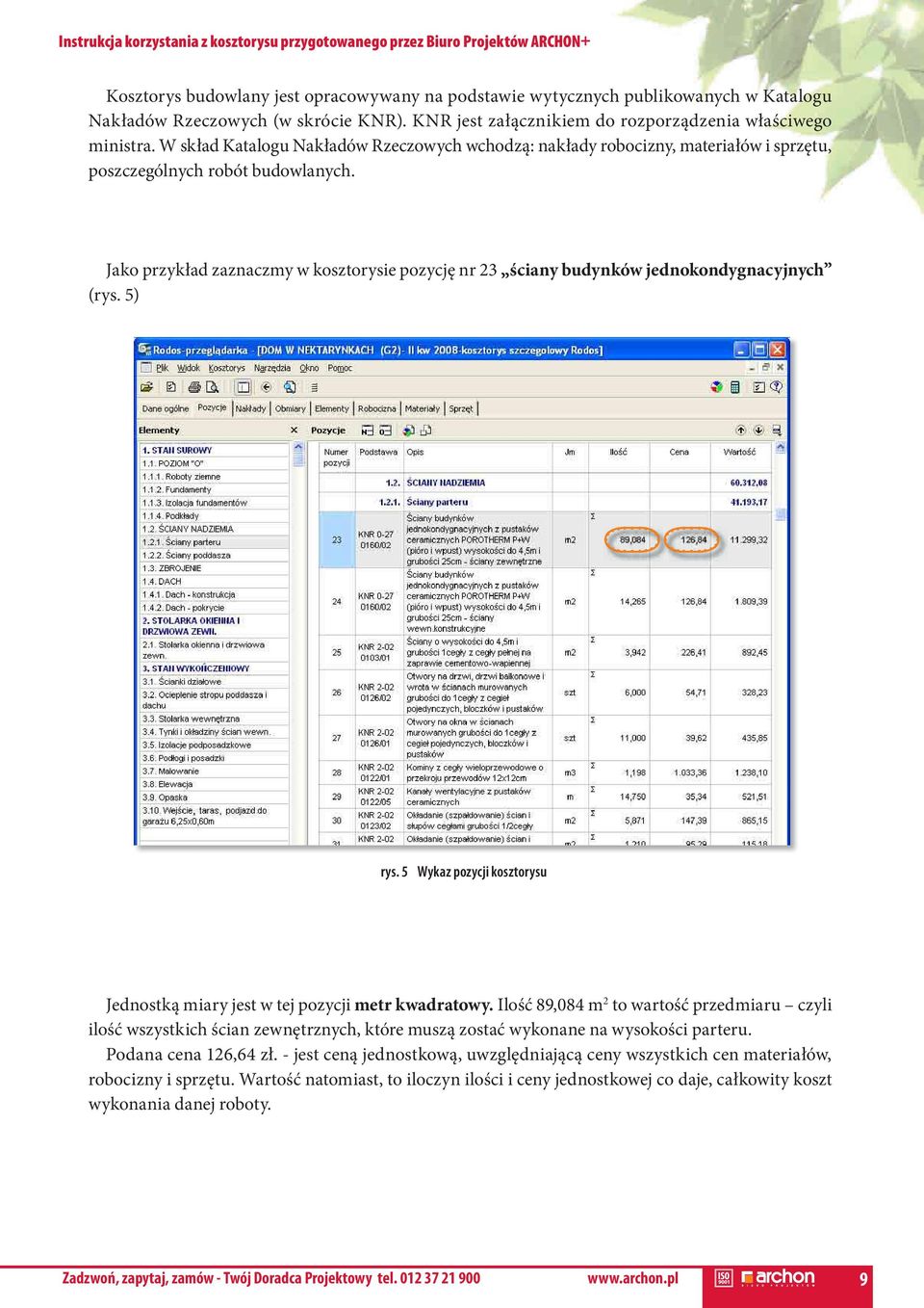 jako przykład zaznaczmy w kosztorysie pozycję nr 23 ściany budynków jednokondygnacyjnych (rys. 5) rys. 5 Wykaz pozycji kosztorysu jednostką miary jest w tej pozycji metr kwadratowy.