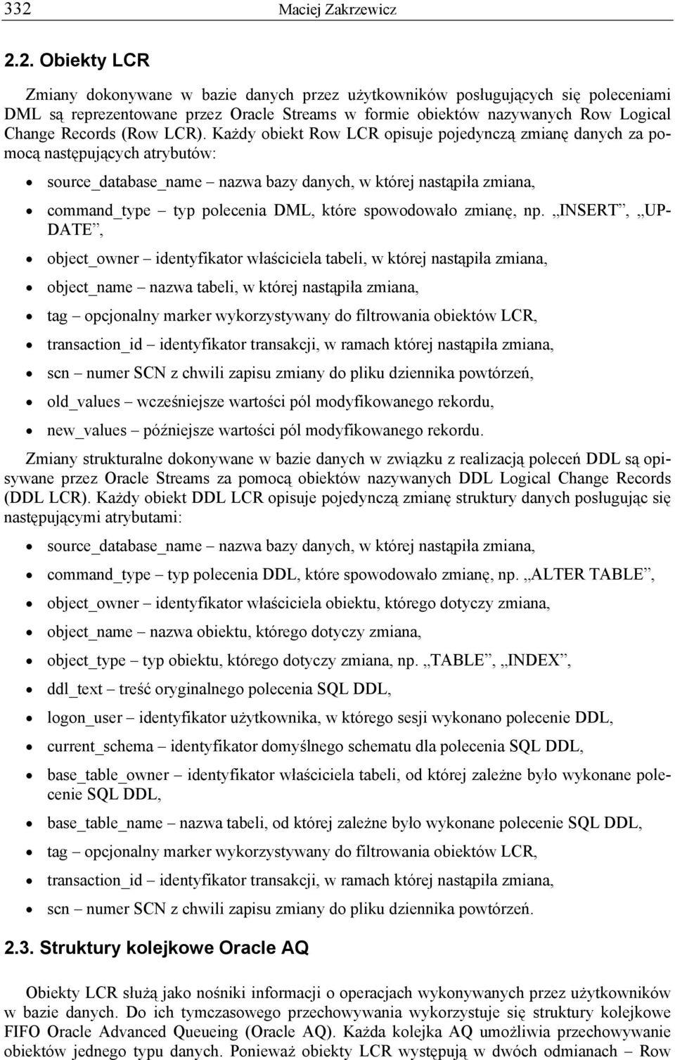 Każdy obiekt Row opisuje pojedynczą zmianę danych za pomocą następujących atrybutów: source_database_name nazwa bazy danych, w której nastąpiła zmiana, command_type typ polecenia DML, które