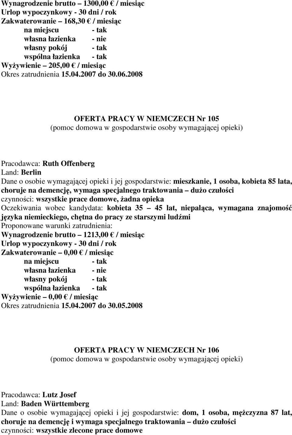 specjalnego traktowania duŝo czułości czynności: wszystkie prace domowe, Ŝadna opieka Oczekiwania wobec kandydata: kobieta 35 45 lat, niepaląca, wymagana znajomość języka niemieckiego, chętna do