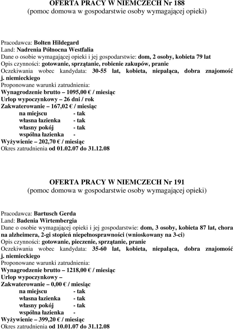 niemieckiego Wynagrodzenie brutto 1095,00 / miesiąc Urlop wypoczynkowy 26 dni / rok Zakwaterowanie 167,02 / miesiąc wspólna łazienka - WyŜywienie 202,70 / miesiąc Okres zatrudnienia od 01.02.07 do 31.