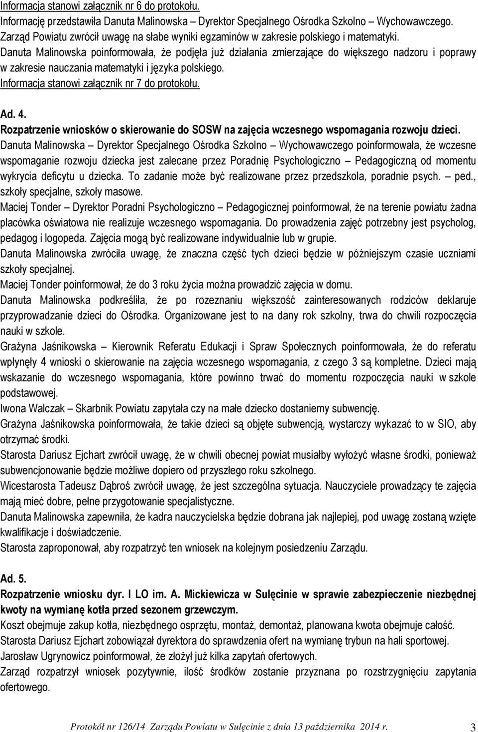 Danuta Malinowska poinformowała, że podjęła już działania zmierzające do większego nadzoru i poprawy w zakresie nauczania matematyki i języka polskiego. Informacja stanowi załącznik nr 7 do protokołu.