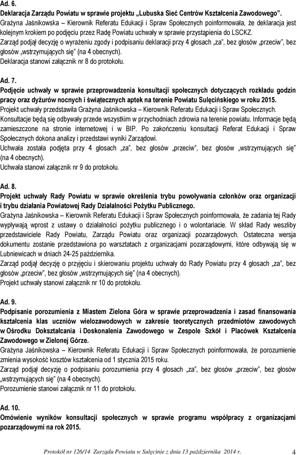 Zarząd podjął decyzję o wyrażeniu zgody i podpisaniu deklaracji przy 4 głosach za, bez głosów przeciw, bez głosów wstrzymujących się (na 4 obecnych). Deklaracja stanowi załącznik nr 8 do protokołu.