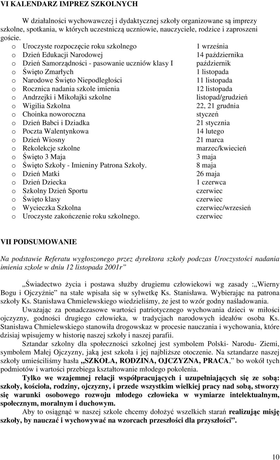 Święto Niepodległości 11 listopada o Rocznica nadania szkole imienia 12 listopada o Andrzejki i Mikołajki szkolne listopad/grudzień o Wigilia Szkolna 22, 21 grudnia o Choinka noworoczna styczeń o