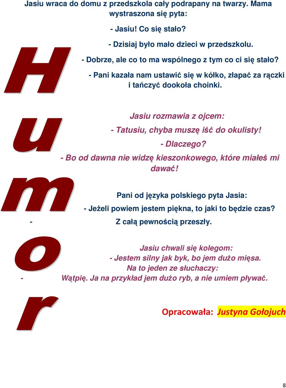 Jasiu rozmawia z ojcem: - Tatusiu, chyba muszę iść do okulisty! - Dlaczego? - Bo od dawna nie widzę kieszonkowego, które miałeś mi dawać!