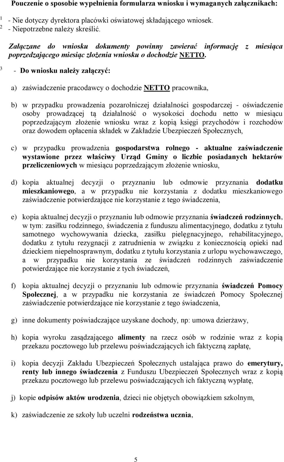 3 - Do wniosku należy załączyć: a) zaświadczenie pracodawcy o dochodzie NETTO pracownika, b) w przypadku prowadzenia pozarolniczej działalności gospodarczej - oświadczenie osoby prowadzącej tą