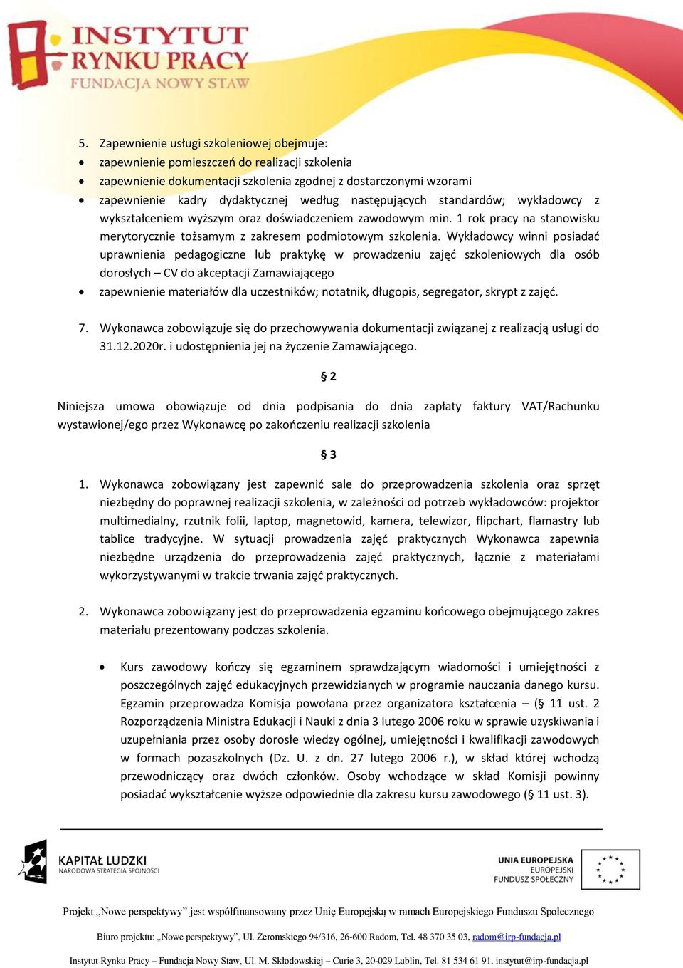 Wykładowcy winni posiadać uprawnienia pedagogiczne lub praktykę w prowadzeniu zajęć szkoleniowych dla osób dorosłych CV do akceptacji Zamawiającego zapewnienie materiałów dla uczestników; notatnik,