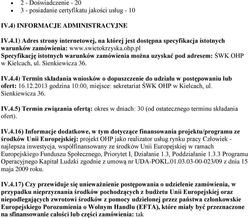 4) Termin składania wniosków o dopuszczenie do udziału w postępowaniu lub ofert: 16.12.2013 godzina 10:00, miejsce: sekretariat ŚWK OHP w Kielcach, ul. Sienkiewicza 36. IV.4.5) Termin związania ofertą: okres w dniach: 30 (od ostatecznego terminu składania ofert).