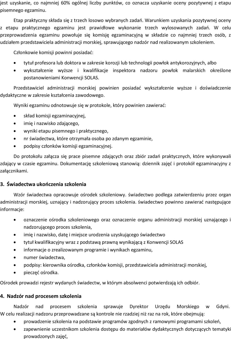 W celu przeprowadzenia egzaminu powołuje się komisję egzaminacyjną w składzie co najmniej trzech osób, z udziałem przedstawiciela administracji morskiej, sprawującego nadzór nad realizowanym