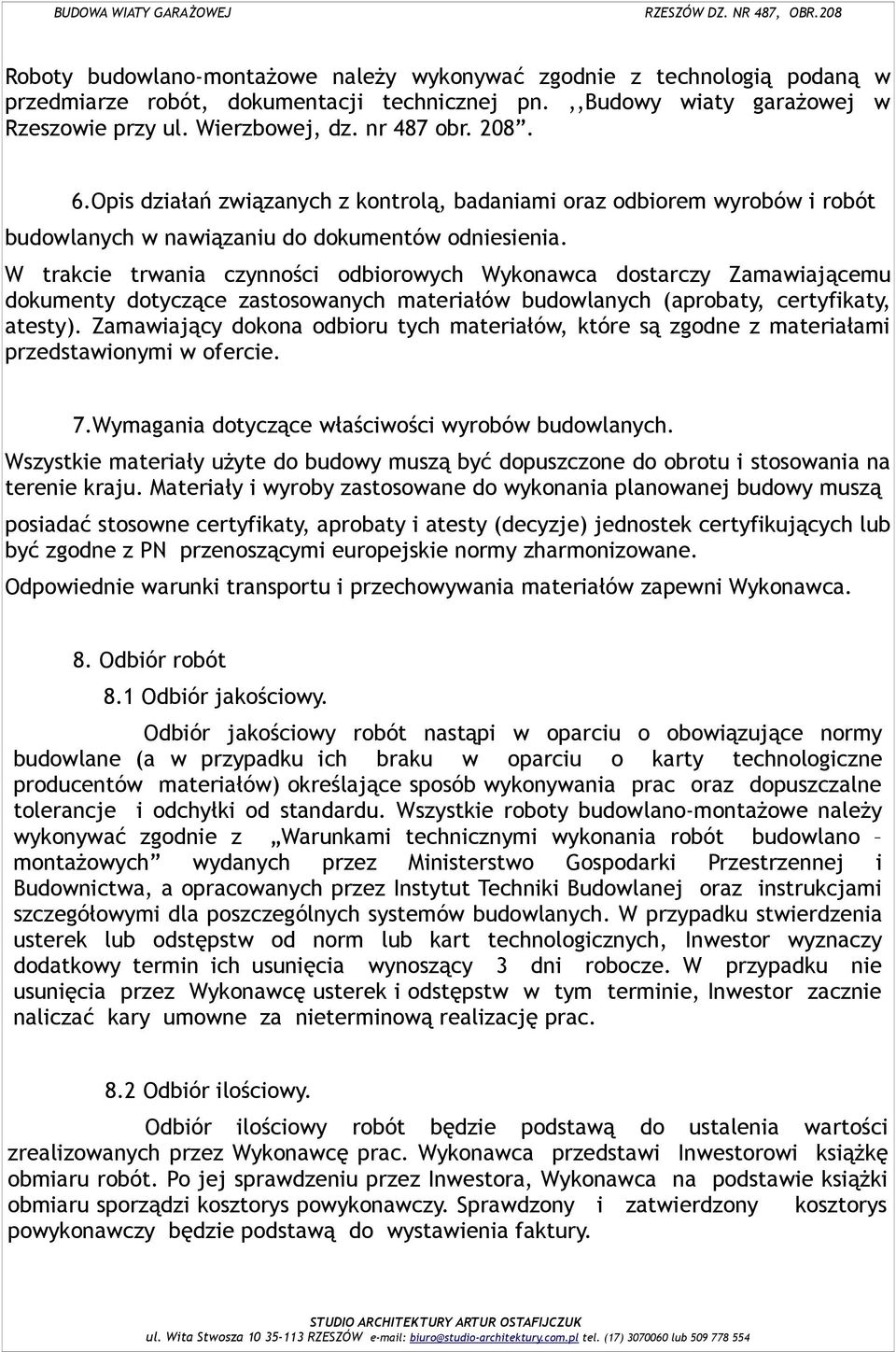 W trakcie trwania czynności odbiorowych Wykonawca dostarczy Zamawiającemu dokumenty dotyczące zastosowanych materiałów budowlanych (aprobaty, certyfikaty, atesty).