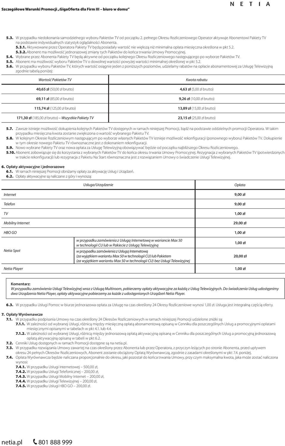 Aktywowane przez Operatora Pakiety TV będą posiadały wartość nie większą niż minimalna opłata miesięczna określona w pkt 5.2.