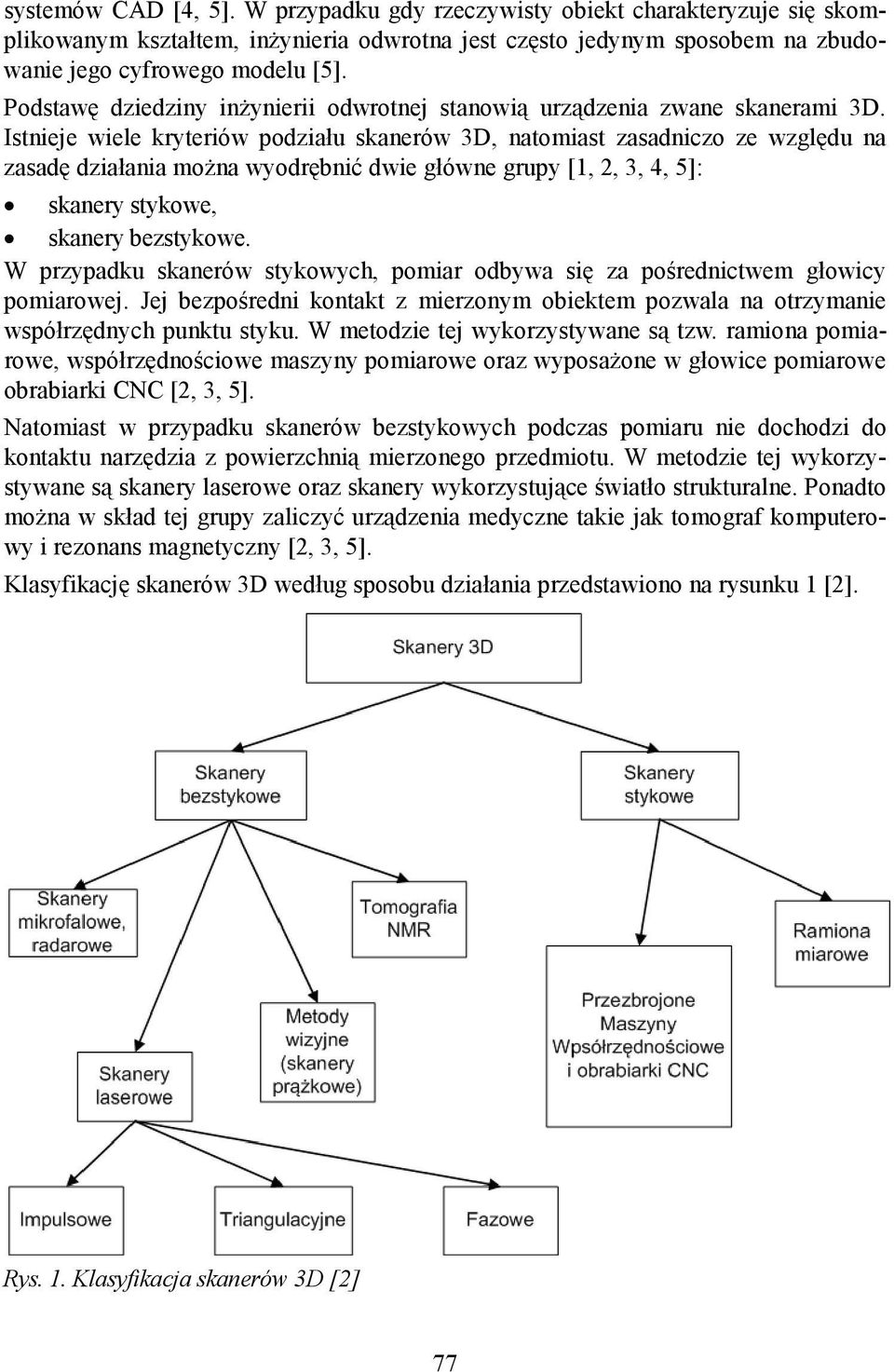 Istnieje wiele kryteriów podziału skanerów 3D, natomiast zasadniczo ze względu na zasadę działania można wyodrębnić dwie główne grupy [1, 2, 3, 4, 5]: skanery stykowe, skanery bezstykowe.