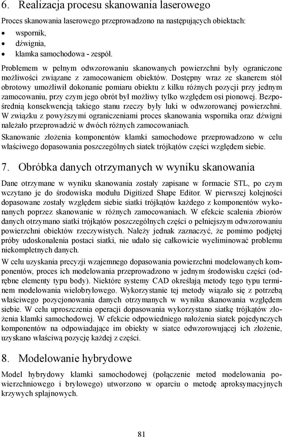 Dostępny wraz ze skanerem stół obrotowy umożliwił dokonanie pomiaru obiektu z kilku różnych pozycji przy jednym zamocowaniu, przy czym jego obrót był możliwy tylko względem osi pionowej.