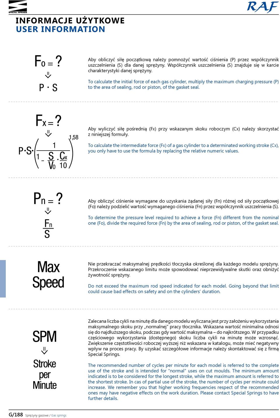 To calculate the initial force of each gas cylinder, multiply the maximum charging pressure (P) to the area of sealing, rod or piston, of the gasket seal.