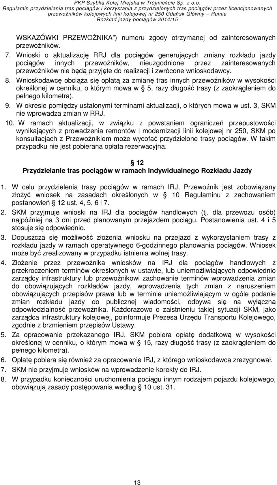 wnioskodawcy. 8. Wnioskodawcę obciąŝa się opłatą za zmianę tras innych przewoźników w wysokości określonej w cenniku, o którym mowa w 5, razy długość trasy (z zaokrągleniem do pełnego kilometra). 9.