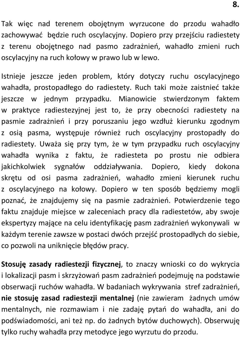 Istnieje jeszcze jeden problem, który dotyczy ruchu oscylacyjnego wahadła, prostopadłego do radiestety. Ruch taki może zaistnieć także jeszcze w jednym przypadku.