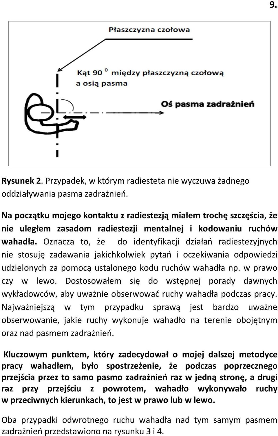 Oznacza to, że do identyfikacji działań radiestezyjnych nie stosuję zadawania jakichkolwiek pytań i oczekiwania odpowiedzi udzielonych za pomocą ustalonego kodu ruchów wahadła np. w prawo czy w lewo.