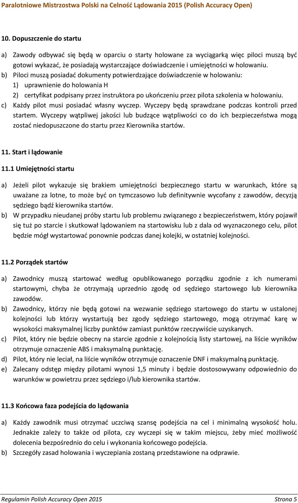 b) Piloci muszą posiadać dokumenty potwierdzające doświadczenie w holowaniu: 1) uprawnienie do holowania H 2) certyfikat podpisany przez instruktora po ukończeniu przez pilota szkolenia w  c) Każdy