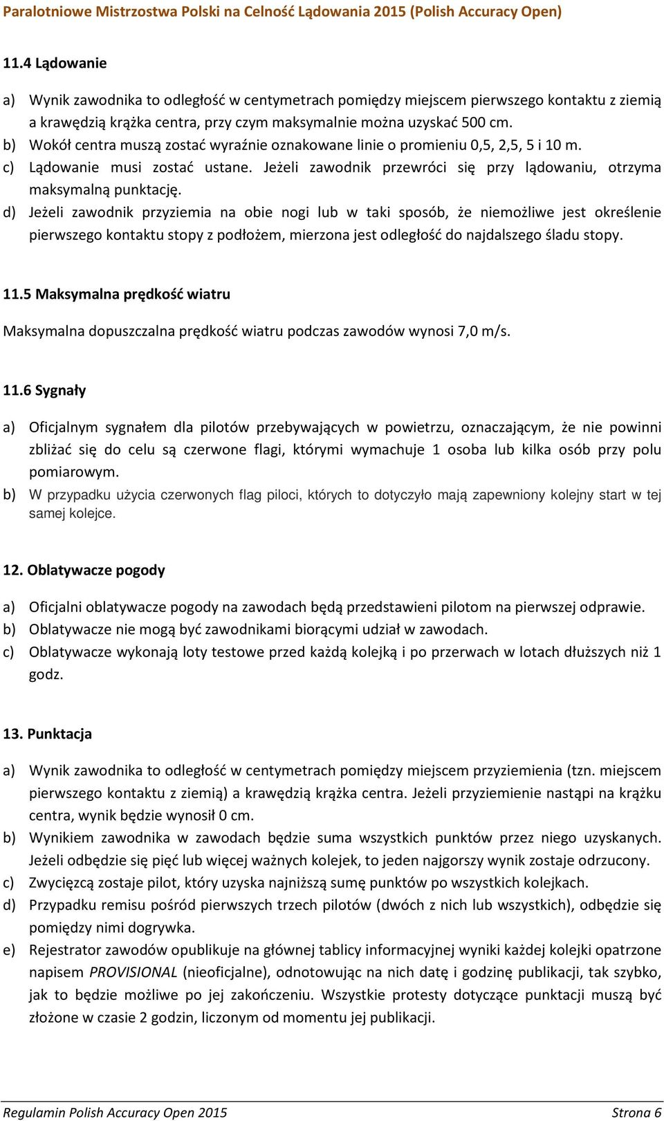 d) Jeżeli zawodnik przyziemia na obie nogi lub w taki sposób, że niemożliwe jest określenie pierwszego kontaktu stopy z podłożem, mierzona jest odległość do najdalszego śladu stopy. 11.