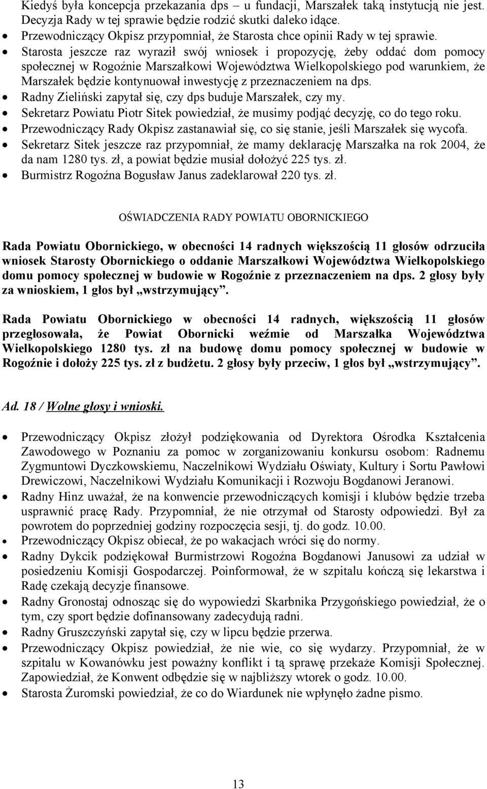 Starosta jeszcze raz wyraził swój wniosek i propozycję, żeby oddać dom pomocy społecznej w Rogoźnie Marszałkowi Województwa Wielkopolskiego pod warunkiem, że Marszałek będzie kontynuował inwestycję z