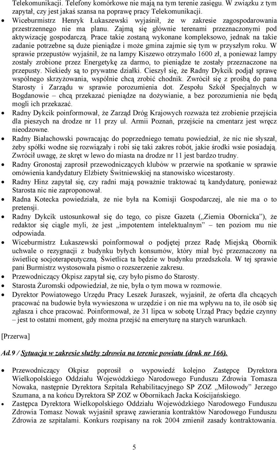 Prace takie zostaną wykonane kompleksowo, jednak na takie zadanie potrzebne są duże pieniądze i może gmina zajmie się tym w przyszłym roku.