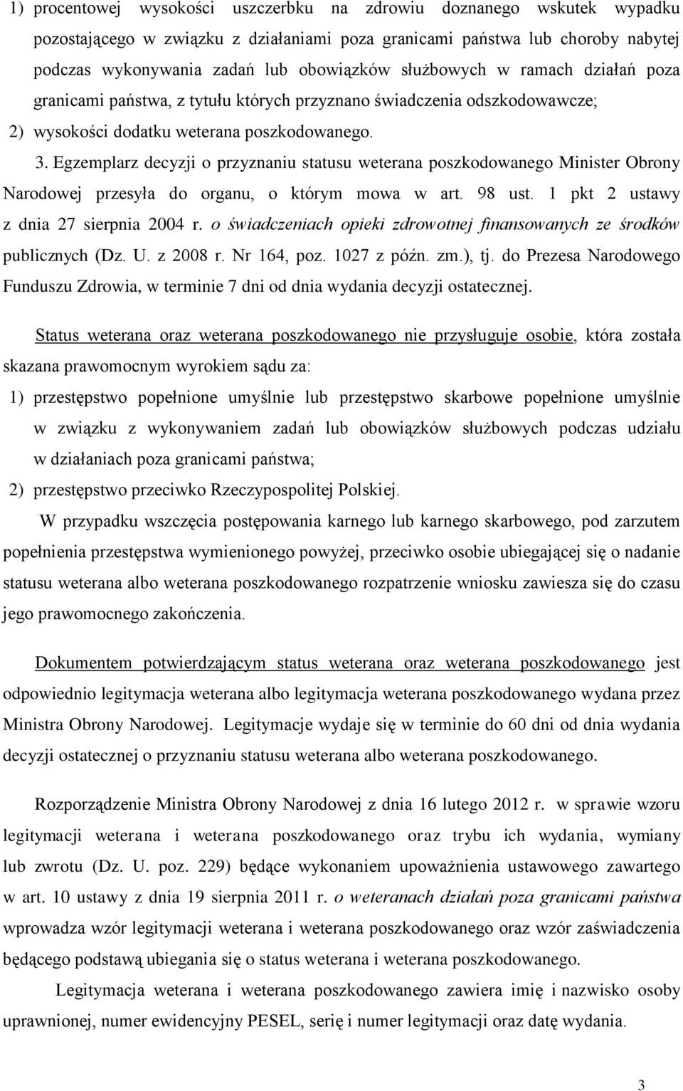 Egzemplarz decyzji o przyznaniu statusu weterana poszkodowanego Minister Obrony Narodowej przesyła do organu, o którym mowa w art. 98 ust. 1 pkt 2 ustawy z dnia 27 sierpnia 2004 r.