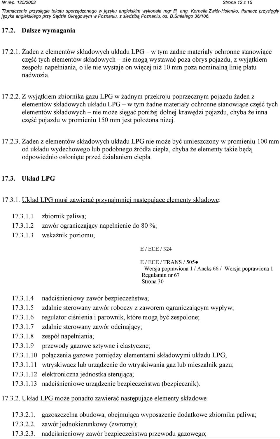 z 15 17.2. Dalsze wymagania 17.2.1. Żaden z elementów składowych układu LPG w tym żadne materiały ochronne stanowiące część tych elementów składowych nie mogą wystawać poza obrys pojazdu, z wyjątkiem