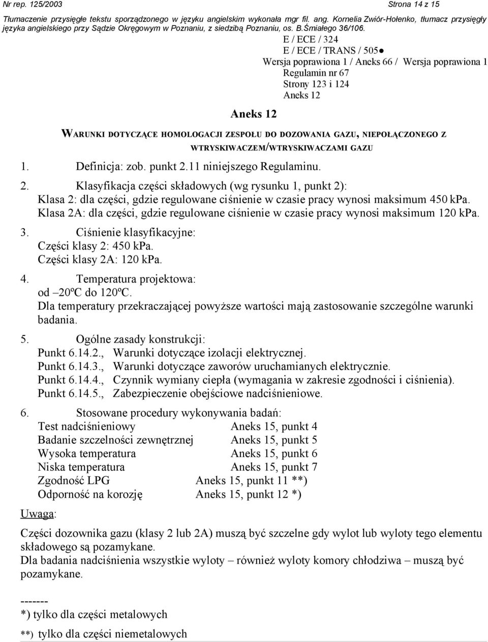 Klasa 2A: dla części, gdzie regulowane ciśnienie w czasie pracy wynosi maksimum 120 kpa. 3. Ciśnienie klasyfikacyjne: Części klasy 2: 450 kpa. Części klasy 2A: 120 kpa. 4. Temperatura projektowa: od 20ºC do 120ºC.