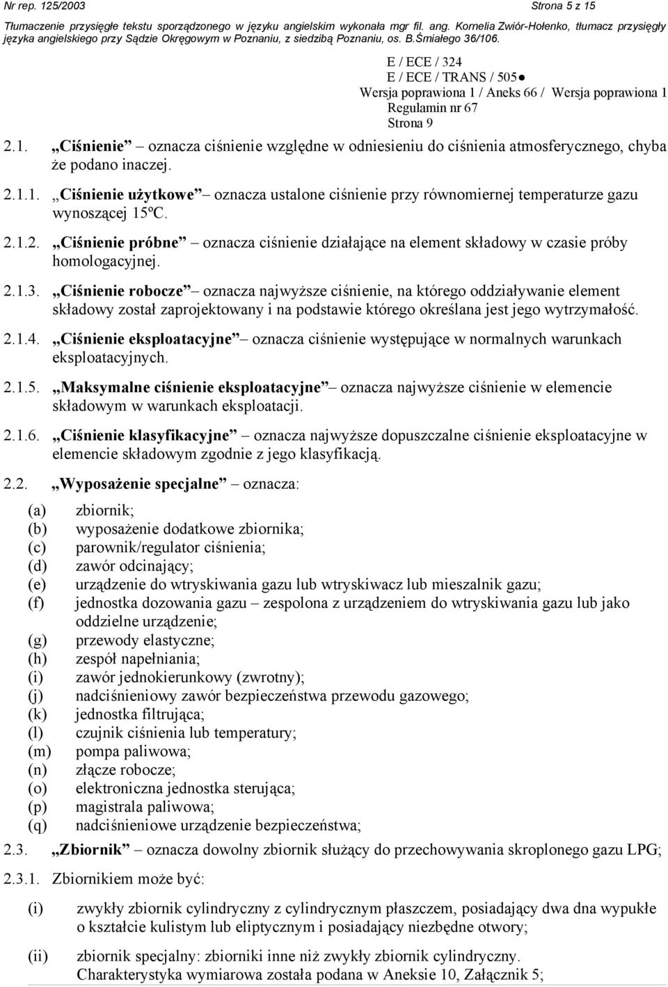 Ciśnienie robocze oznacza najwyższe ciśnienie, na którego oddziaływanie element składowy został zaprojektowany i na podstawie którego określana jest jego wytrzymałość. 2.1.4.