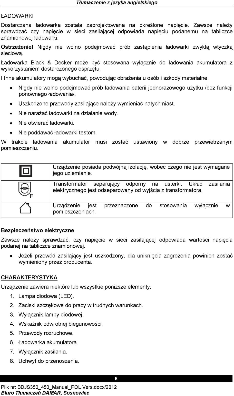 Nigdy nie wolno podejmować prób zastąpienia ładowarki zwykłą wtyczką sieciową. Ładowarka Black & Decker może być stosowana wyłącznie do ładowania akumulatora z wykorzystaniem dostarczonego osprzętu.