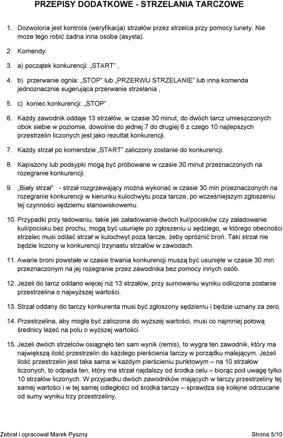 Każdy zawodnik oddaje 13 strzałów, w czasie 30 minut, do dwóch tarcz umieszczonych obok siebie w poziomie, dowolnie do jednej 7 do drugiej 6 z czego 10 najlepszych przestrzelin liczonych jest jako