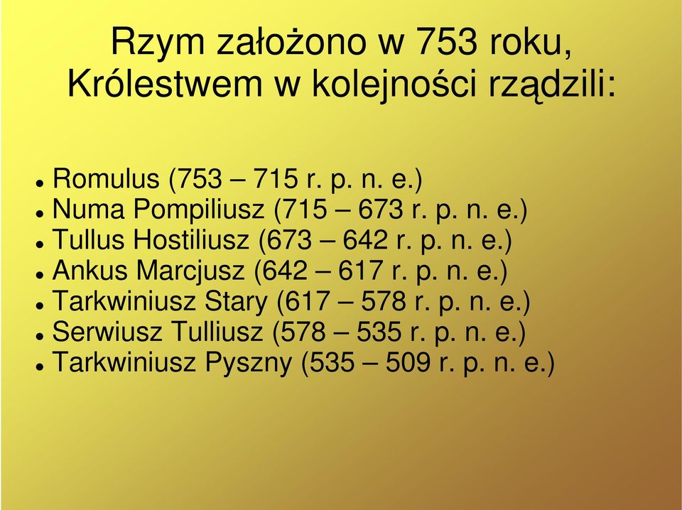 p. n. e.) Tarkwiniusz Stary (617 578 r. p. n. e.) Serwiusz Tulliusz (578 535 r. p. n. e.) Tarkwiniusz Pyszny (535 509 r.