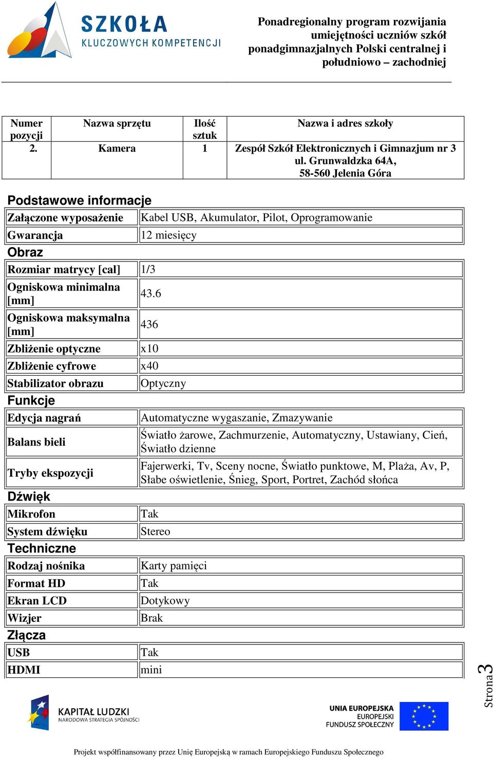 Ogniskowa maksymalna [mm] Zbliżenie optyczne Zbliżenie cyfrowe Stabilizator obrazu Funkcje Edycja nagrań Balans bieli Tryby eks Dźwięk Mikrofon System dźwięku Techniczne Rodzaj nośnika Format HD