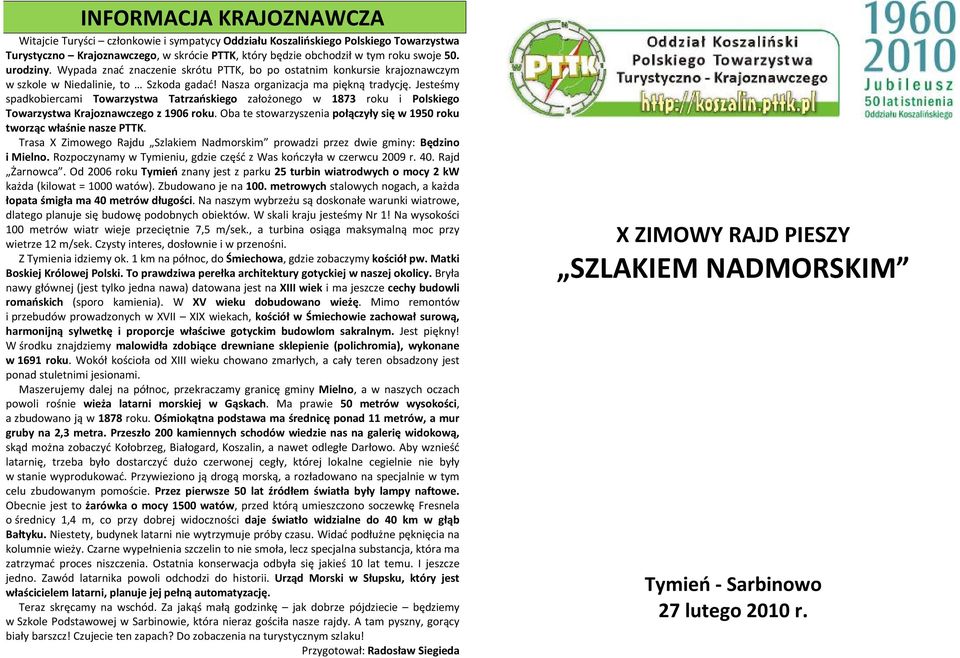 Jesteśmy spadkobiercami Towarzystwa Tatrzańskiego założonego w 1873 roku i Polskiego Towarzystwa Krajoznawczego z 1906 roku. Oba te stowarzyszenia połączyły się w 1950 roku tworząc właśnie nasze PTTK.