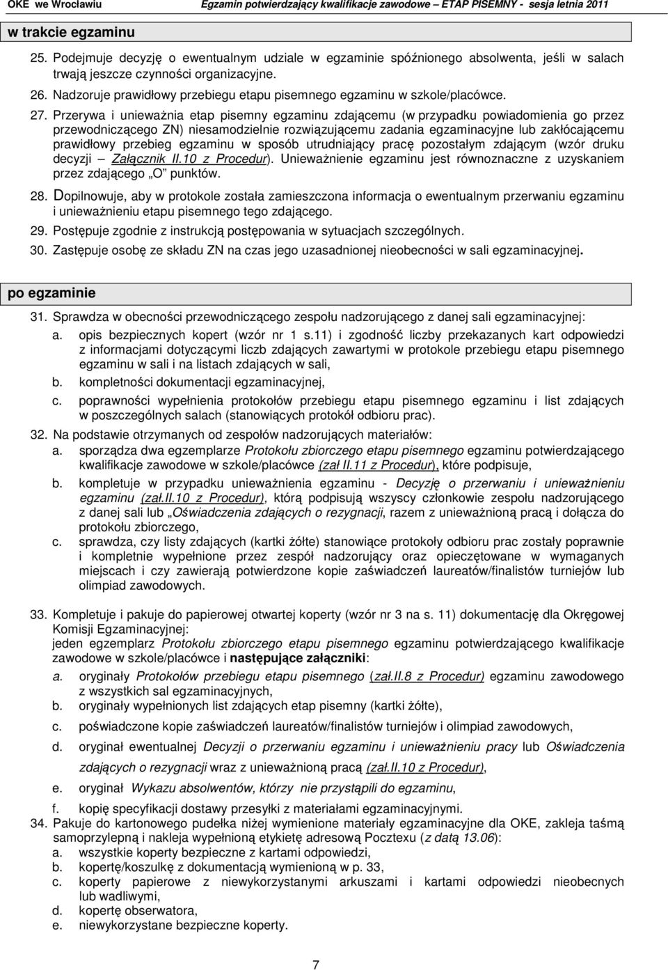 Przerywa i uniewaŝnia etap pisemny egzaminu zdającemu (w przypadku powiadomienia go przez przewodniczącego ZN) niesamodzielnie rozwiązującemu zadania egzaminacyjne lub zakłócającemu prawidłowy