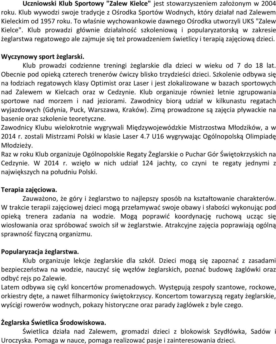 Klub prowadzi głównie działalność szkoleniową i popularyzatorską w zakresie żeglarstwa regatowego ale zajmuje się też prowadzeniem świetlicy i terapią zajęciową dzieci. Wyczynowy sport żeglarski.