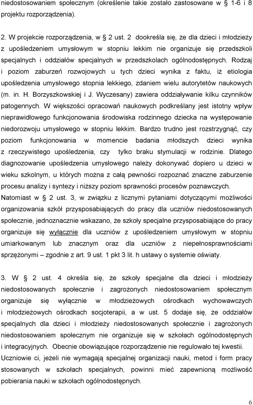 Rodzaj i poziom zaburzeń rozwojowych u tych dzieci wynika z faktu, iż etiologia upośledzenia umysłowego stopnia lekkiego, zdaniem wielu autorytetów naukowych (m. in. H. Borzyszkowskiej i J.