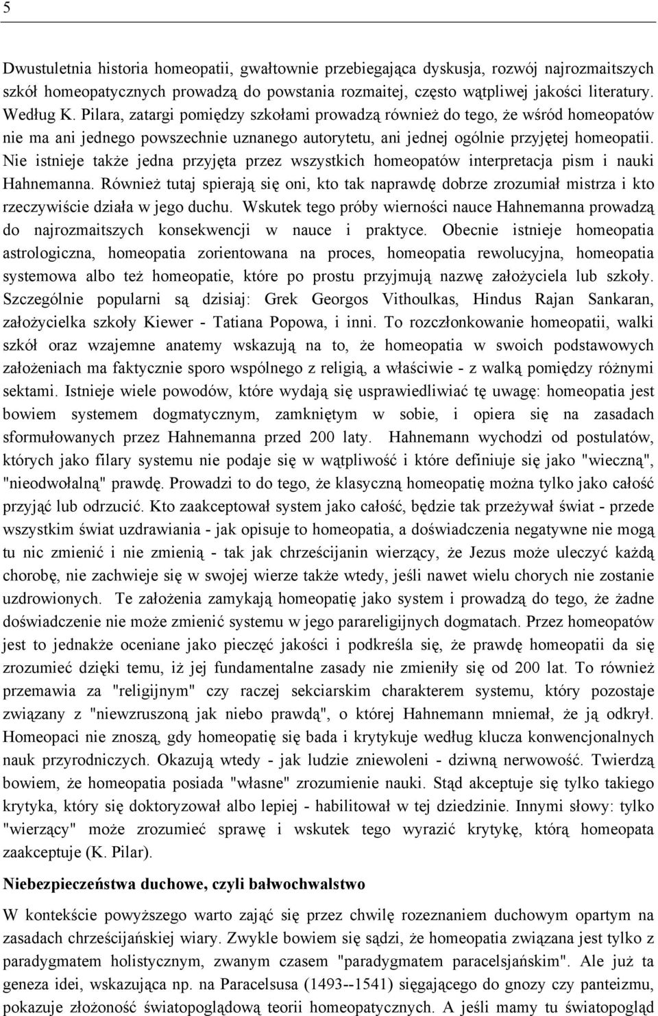 Nie istnieje także jedna przyjęta przez wszystkich homeopatów interpretacja pism i nauki Hahnemanna.