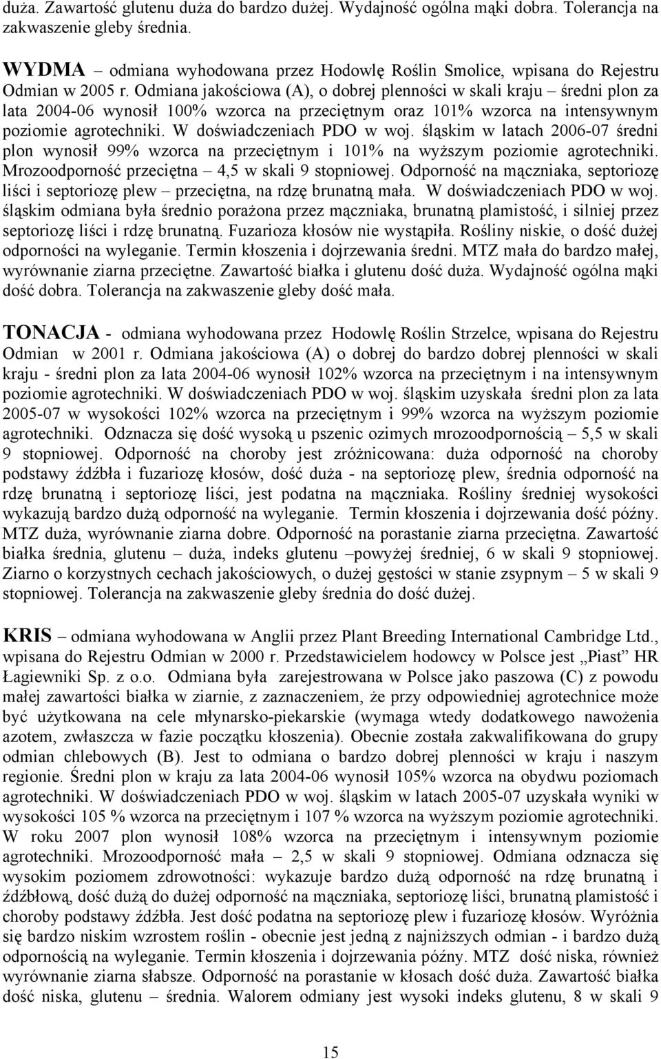 Odmiana jakościowa (A), o dobrej plenności w skali kraju średni plon za lata 2004-06 wynosił 100% wzorca na przeciętnym oraz 101% wzorca na intensywnym poziomie agrotechniki.