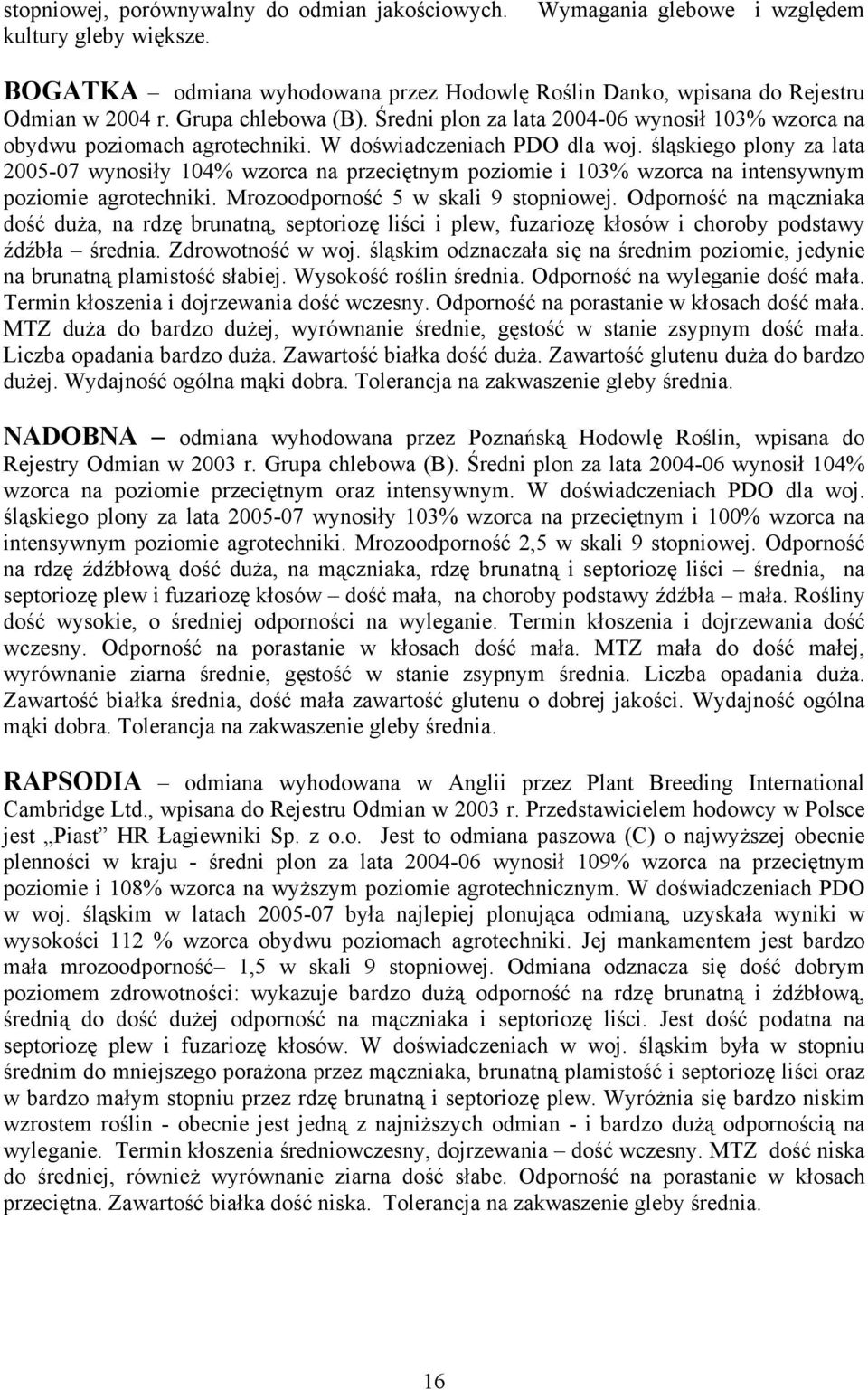 śląskiego plony za lata 2005-07 wynosiły 104% wzorca na przeciętnym poziomie i 103% wzorca na intensywnym poziomie agrotechniki. Mrozoodporność 5 w skali 9 stopniowej.