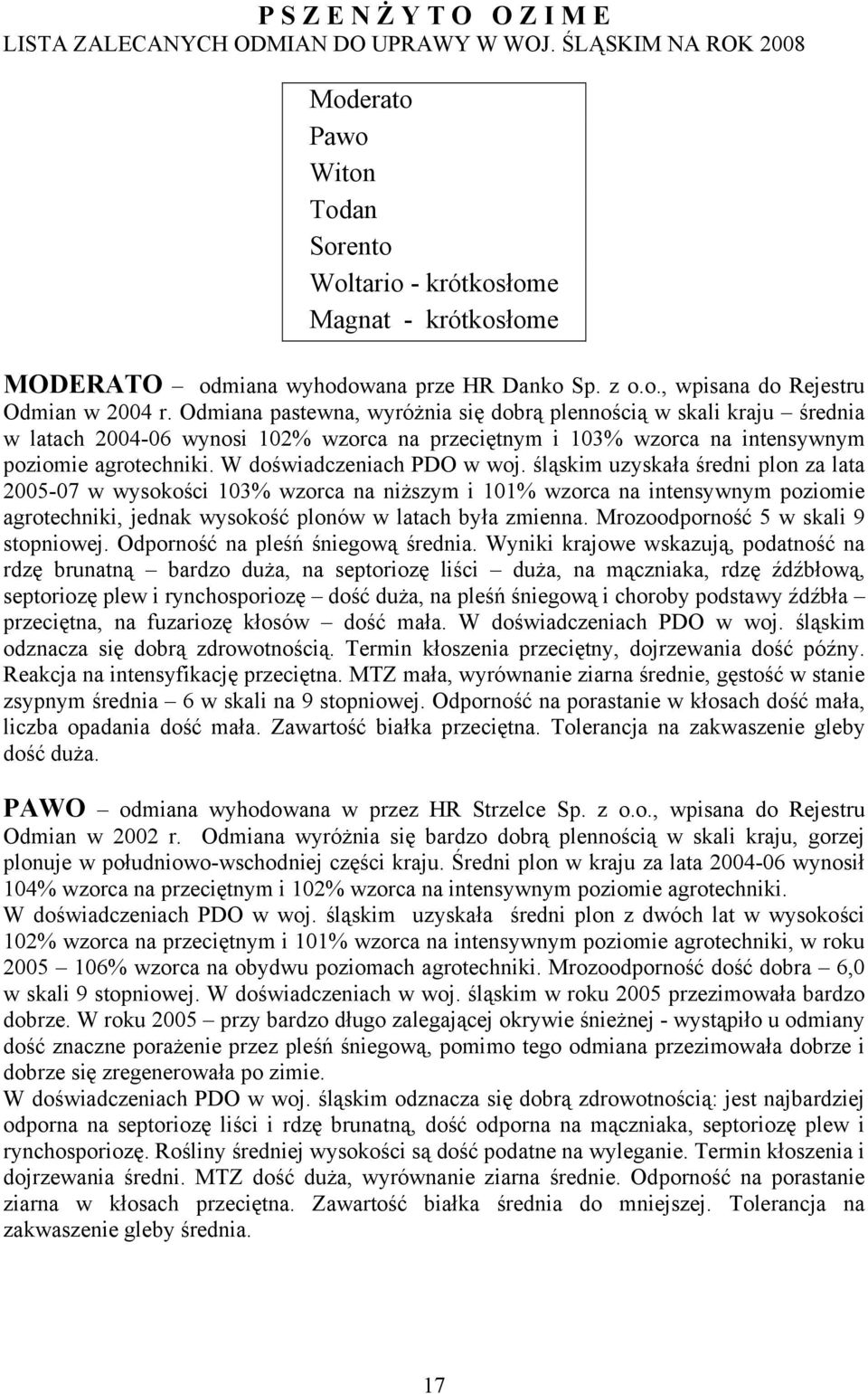 Odmiana pastewna, wyróżnia się dobrą plennością w skali kraju średnia w latach 2004-06 wynosi 102% wzorca na przeciętnym i 103% wzorca na intensywnym poziomie agrotechniki.